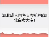 湖北成人自考大专机构(湖北自考大专)