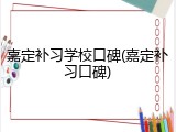 嘉定补习学校口碑(嘉定补习口碑)