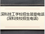 深科技工学校招生简章电话(深科技校招生电话)