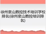 徐州泉山数控技术培训学校排名(徐州泉山数控培训排名)