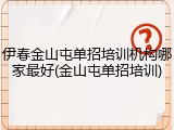 伊春金山屯单招培训机构哪家最好(金山屯单招培训)
