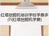 红塔挖掘机培训学校学费多少(红塔挖掘机学费)