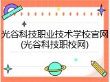 光谷科技职业技术学校官网(光谷科技职校网)