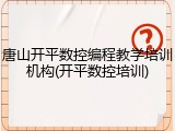 唐山开平数控编程教学培训机构(开平数控培训)