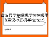 宣汉县学挖掘机学校在哪里?(宣汉挖掘机学校地址)