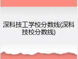 深科技工学校分数线(深科技校分数线)