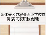 绥化青冈县农业职业学校官网(青冈农职校官网)