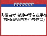 尚德自考培训中等专业学校官网(尚德自考中专官网)