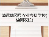 清远佛冈县农业专科学校(佛冈农校)
