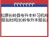 松原长岭县专升本补习机构报名时间(长岭专升本报名)