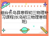 烟台长岛县寒假初三物理补习课程(长岛初三物理寒假班)