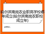 哈尔滨南岗农业职高学校哪年成立(哈尔滨南岗农职校成立年)