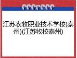 江苏农牧职业技术学校(泰州)(江苏牧校泰州)