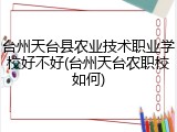 台州天台县农业技术职业学校好不好(台州天台农职校如何)