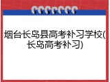 烟台长岛县高考补习学校(长岛高考补习)