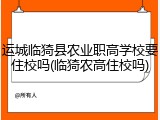 运城临猗县农业职高学校要住校吗(临猗农高住校吗)