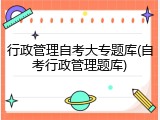 行政管理自考大专题库(自考行政管理题库)