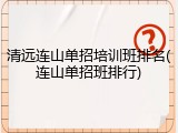 清远连山单招培训班排名(连山单招班排行)