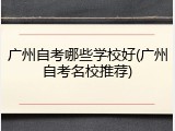 广州自考哪些学校好(广州自考名校推荐)