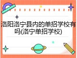 洛阳洛宁县内的单招学校有吗(洛宁单招学校)