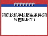 颍泉挖机学校招生条件(颍泉挖机招生)