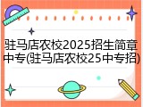 驻马店农校2025招生简章中专(驻马店农校25中专招)