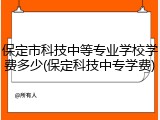 保定市科技中等专业学校学费多少(保定科技中专学费)