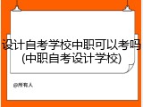 设计自考学校中职可以考吗(中职自考设计学校)