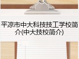 平凉市中大科技技工学校简介(中大技校简介)