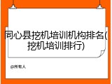 同心县挖机培训机构排名(挖机培训排行)