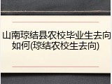 山南琼结县农校毕业生去向如何(琼结农校生去向)