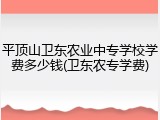 平顶山卫东农业中专学校学费多少钱(卫东农专学费)