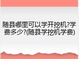 随县哪里可以学开挖机?学费多少?(随县学挖机学费)