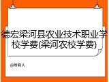 德宏梁河县农业技术职业学校学费(梁河农校学费)