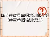 毕节赫章县单招培训哪个好(赫章单招培训优选)