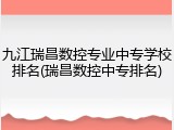 九江瑞昌数控专业中专学校排名(瑞昌数控中专排名)