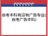 自考本科有没有广告专业(自考广告本科)