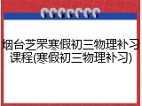 烟台芝罘寒假初三物理补习课程(寒假初三物理补习)