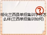 绥化兰西县单招集训学校怎么样(兰西单招集训如何)