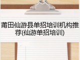 莆田仙游县单招培训机构推荐(仙游单招培训)