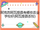 阿克苏阿瓦提县有哪些农业学校好(阿瓦提县农校)
