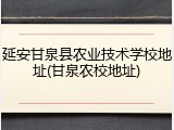延安甘泉县农业技术学校地址(甘泉农校地址)