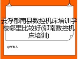 云浮郁南县数控机床培训学校哪里比较好(郁南数控机床培训)
