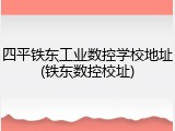 四平铁东工业数控学校地址(铁东数控校址)