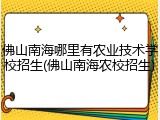佛山南海哪里有农业技术学校招生(佛山南海农校招生)