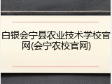 白银会宁县农业技术学校官网(会宁农校官网)