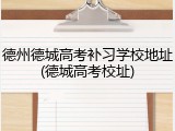 德州德城高考补习学校地址(德城高考校址)