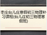 枣庄台儿庄寒假初三物理补习课程(台儿庄初三物理寒假班)