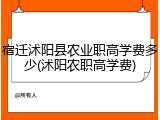 宿迁沭阳县农业职高学费多少(沭阳农职高学费)