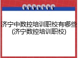 济宁中数控培训职校有哪些(济宁数控培训职校)